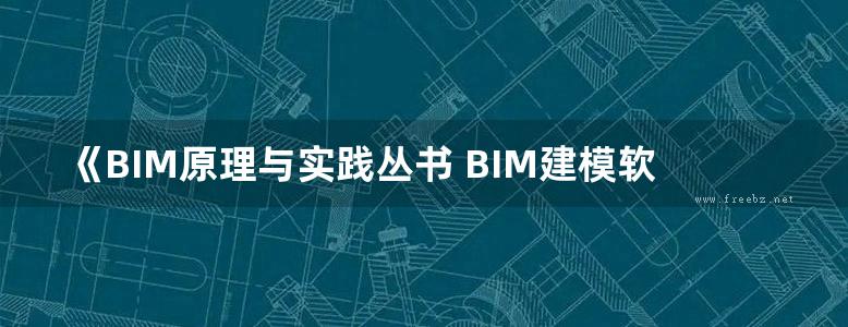 《BIM原理与实践丛书 BIM建模软件原理 》周志 赵雪锋  2017 